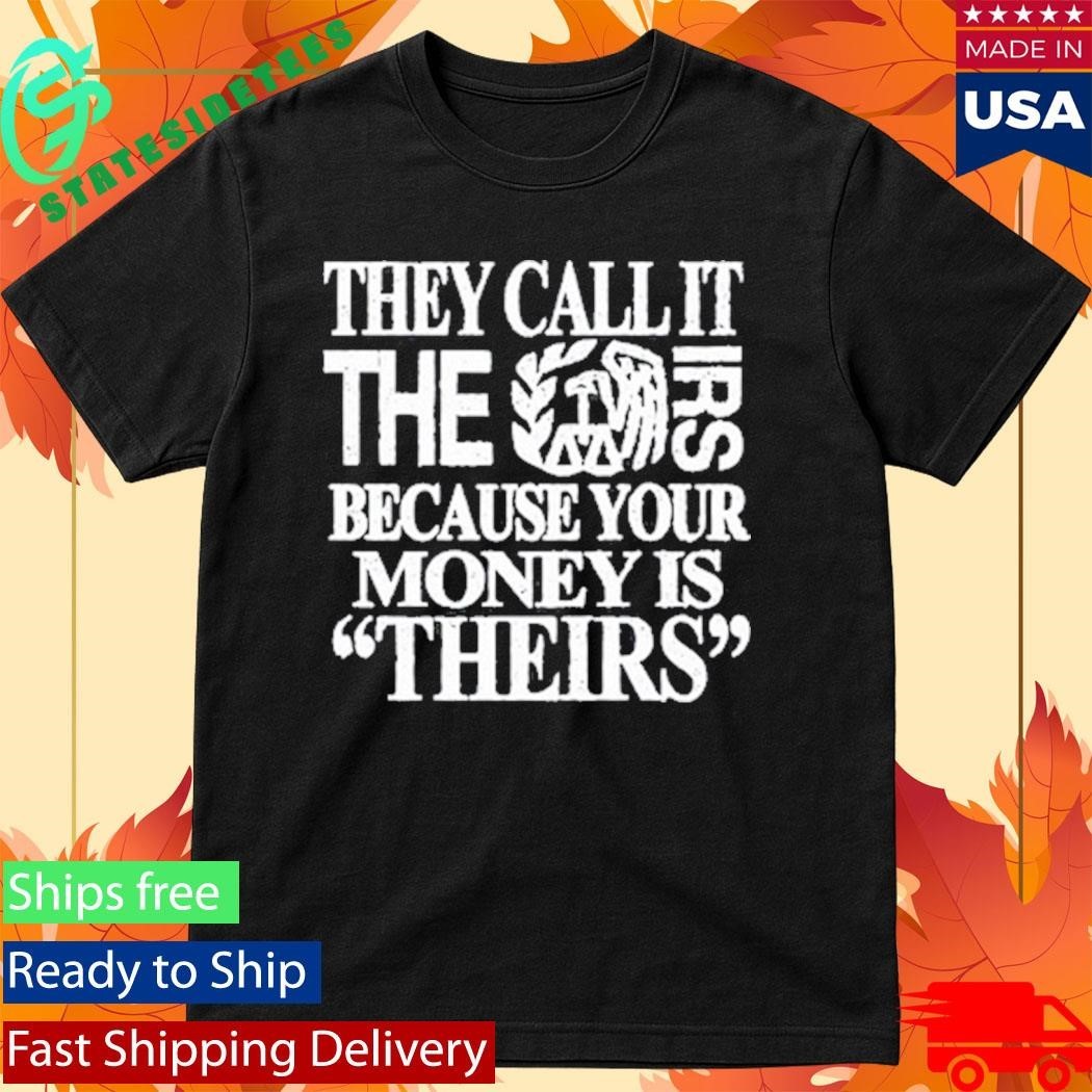 They Call It The Irs Because Your Money Is Theirs Shirt Unisex , , , Long Sleeve Tee