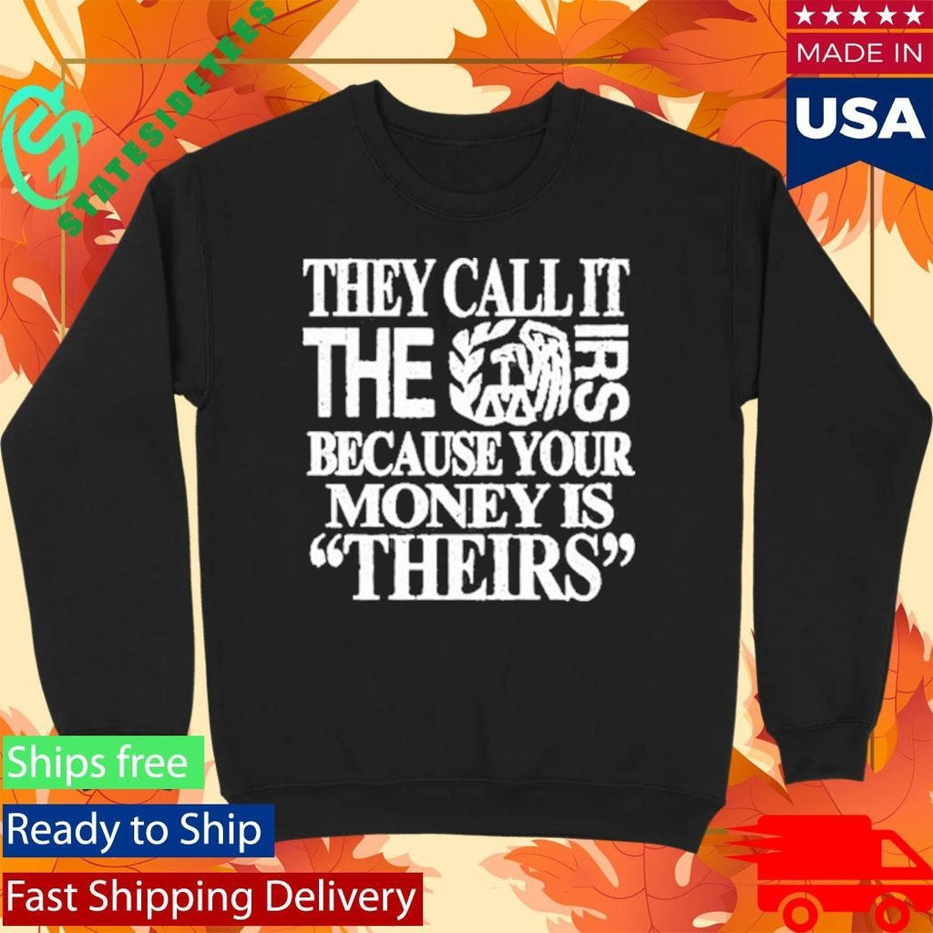 They Call It The Irs Because Your Money Is Theirs Shirt Unisex , , , Long Sleeve Tee
