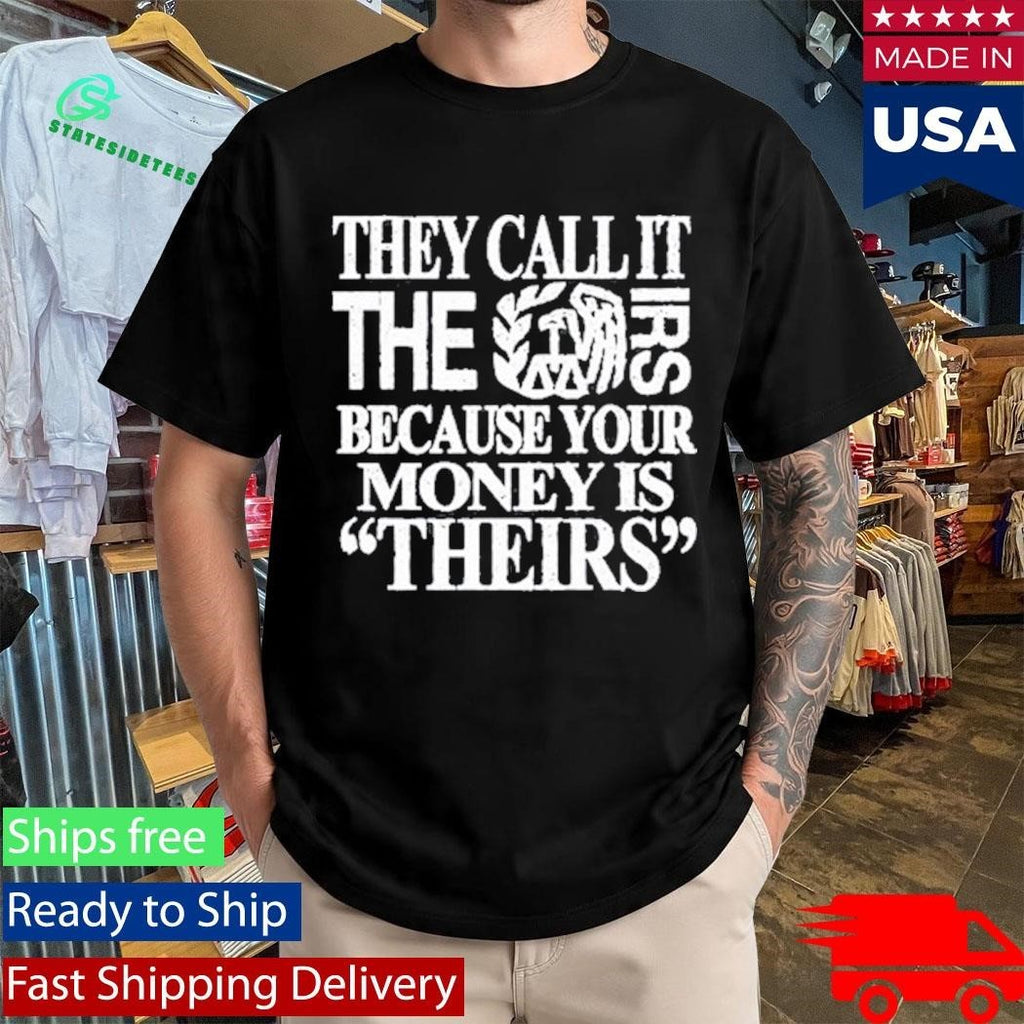 They Call It The Irs Because Your Money Is Theirs Shirt Unisex , , , Long Sleeve Tee