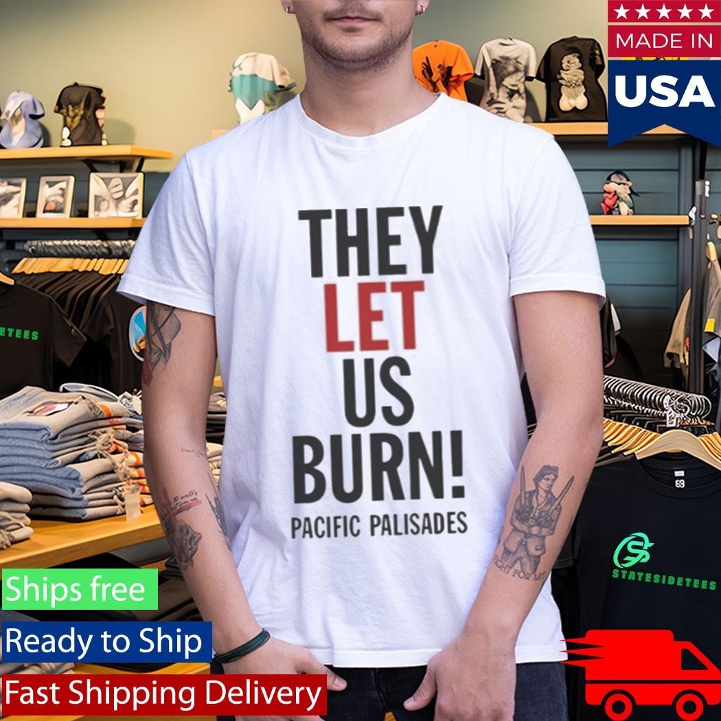 They Let Us Burn Pacific Palisades Shirt Unisex , , , Long Sleeve Tee