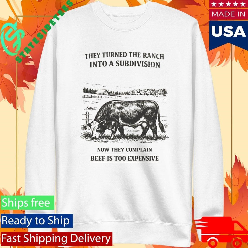 They Turned The Ranch Into A Subdivision Now They Complain Beef Is Too Expensive Shirt Unisex , , , Long Sleeve Tee