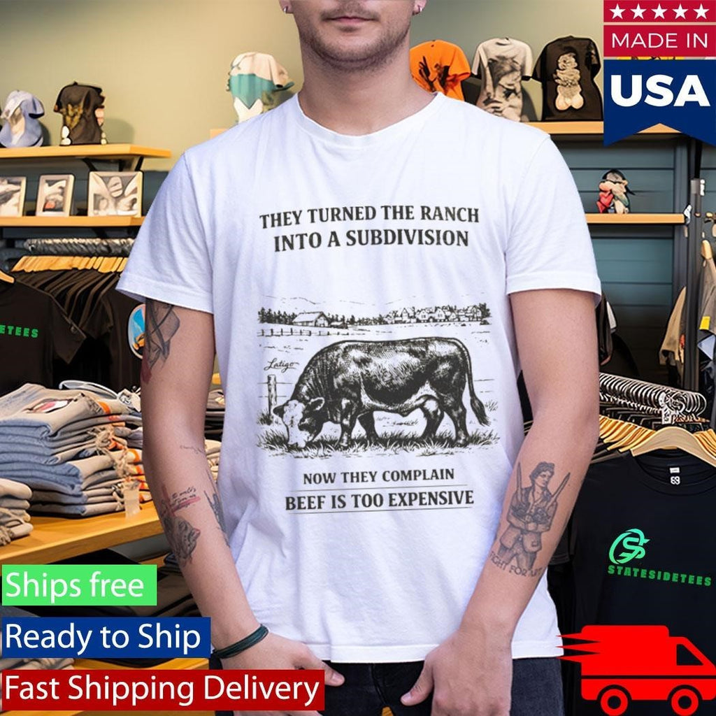 They Turned The Ranch Into A Subdivision Now They Complain Beef Is Too Expensive Shirt Unisex , , , Long Sleeve Tee