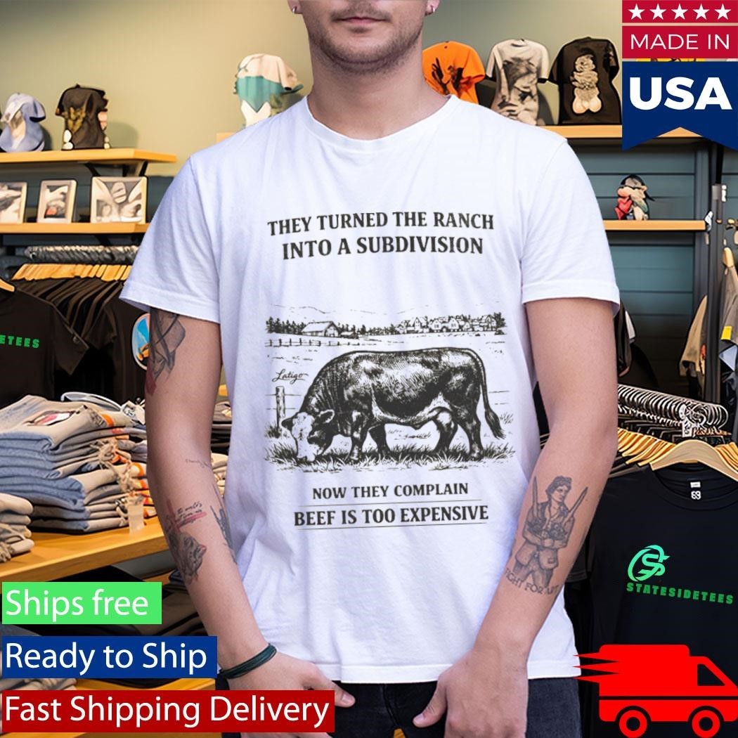 They Turned The Ranch Into A Subdivision Now They Complain Beef Is Too Expensive Shirt Unisex , , , Long Sleeve Tee