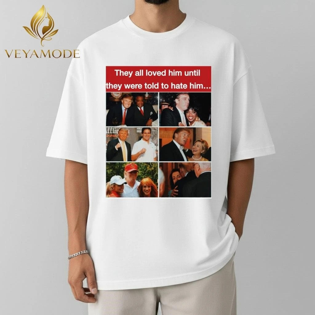 They all loved him until they were told to hate him Trump tee Unisex , , , Long Sleeve Tee