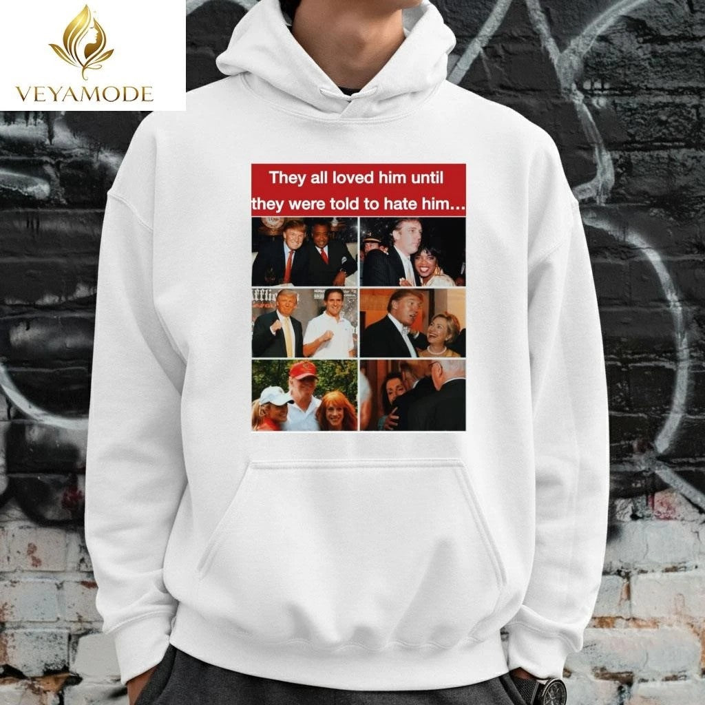 They all loved him until they were told to hate him Trump tee Unisex , , , Long Sleeve Tee