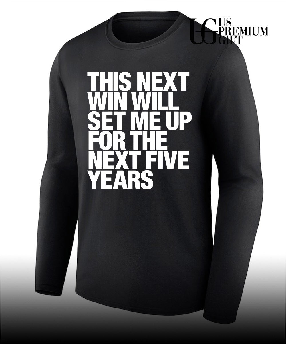 This next win will set me up for the next five years shirt