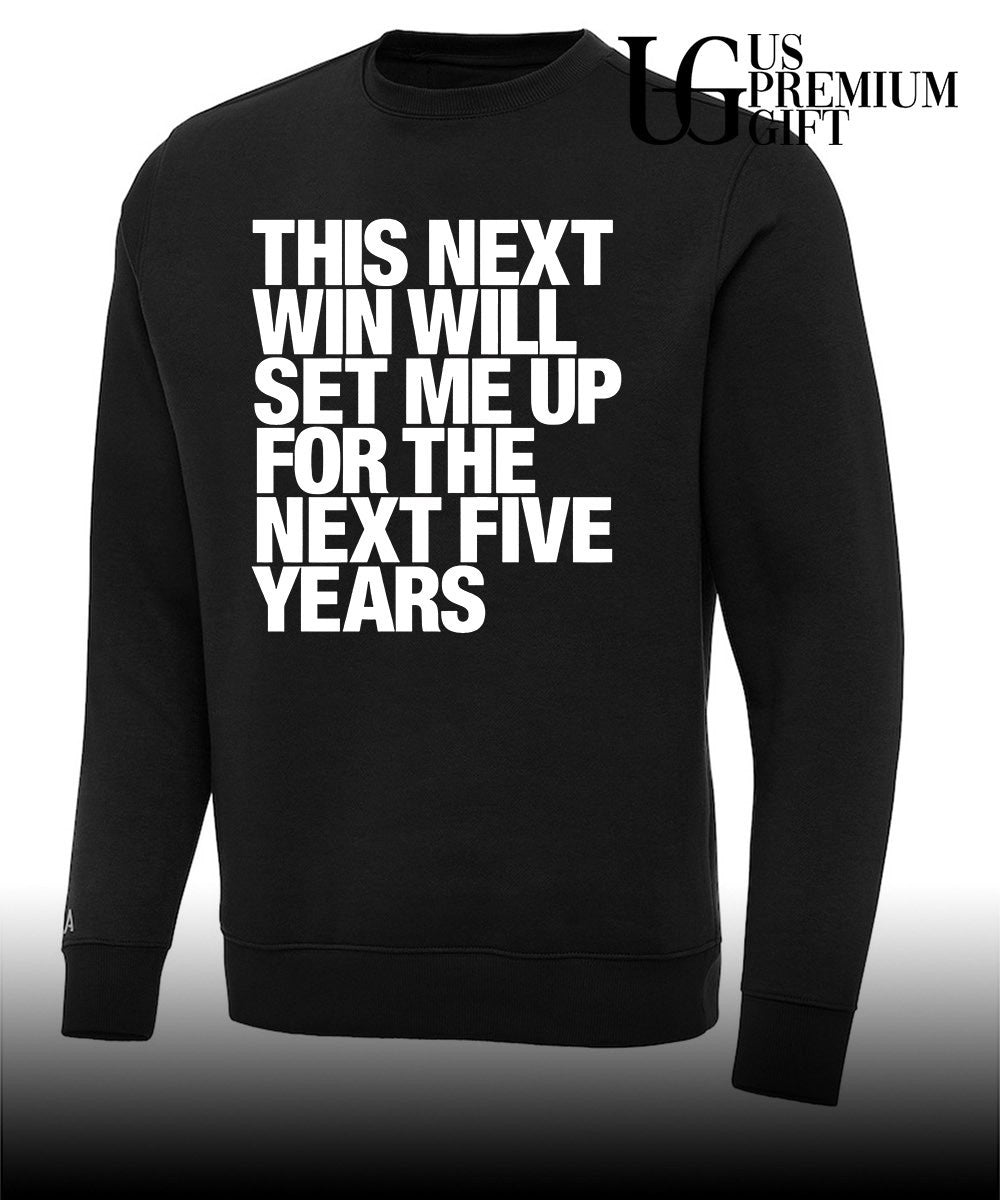 This next win will set me up for the next five years shirt