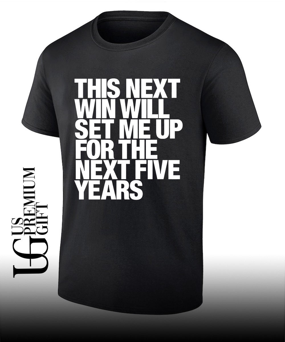 This next win will set me up for the next five years shirt