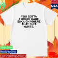 Todd Bowles You Gotta Fuckin Care Enough Where That Shit Hurts Shirt Unisex , , , Long Sleeve Tee