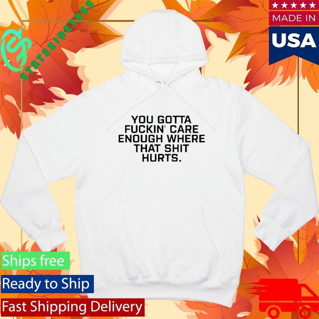 Todd Bowles You Gotta Fuckin Care Enough Where That Shit Hurts Shirt Unisex , , , Long Sleeve Tee