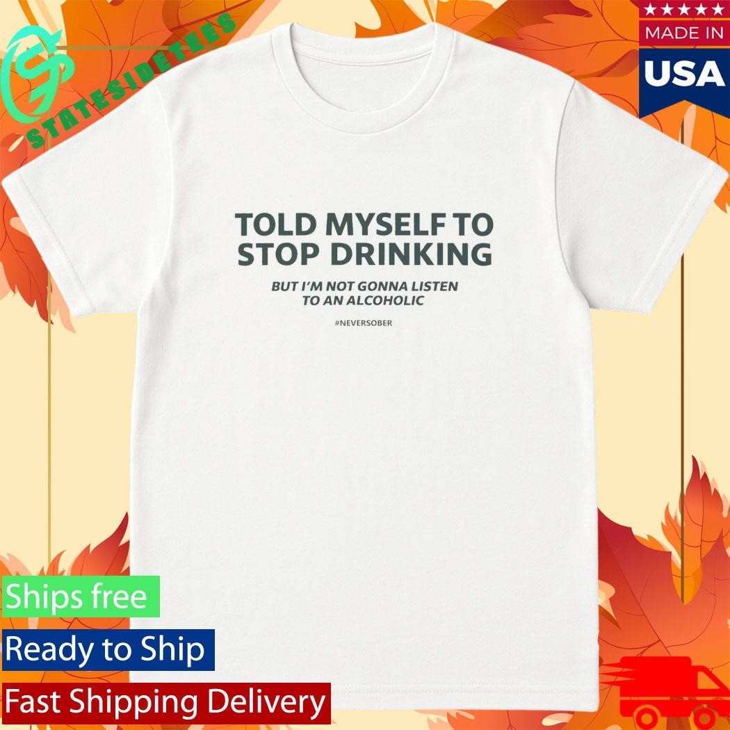 Told Myself To Stop Drinking Shirt Unisex , , , Long Sleeve Tee