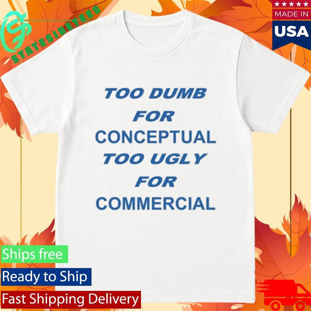 Too Dumb For Conceptual Tod Ugly For Commercial Shirt Unisex , , , Long Sleeve Tee