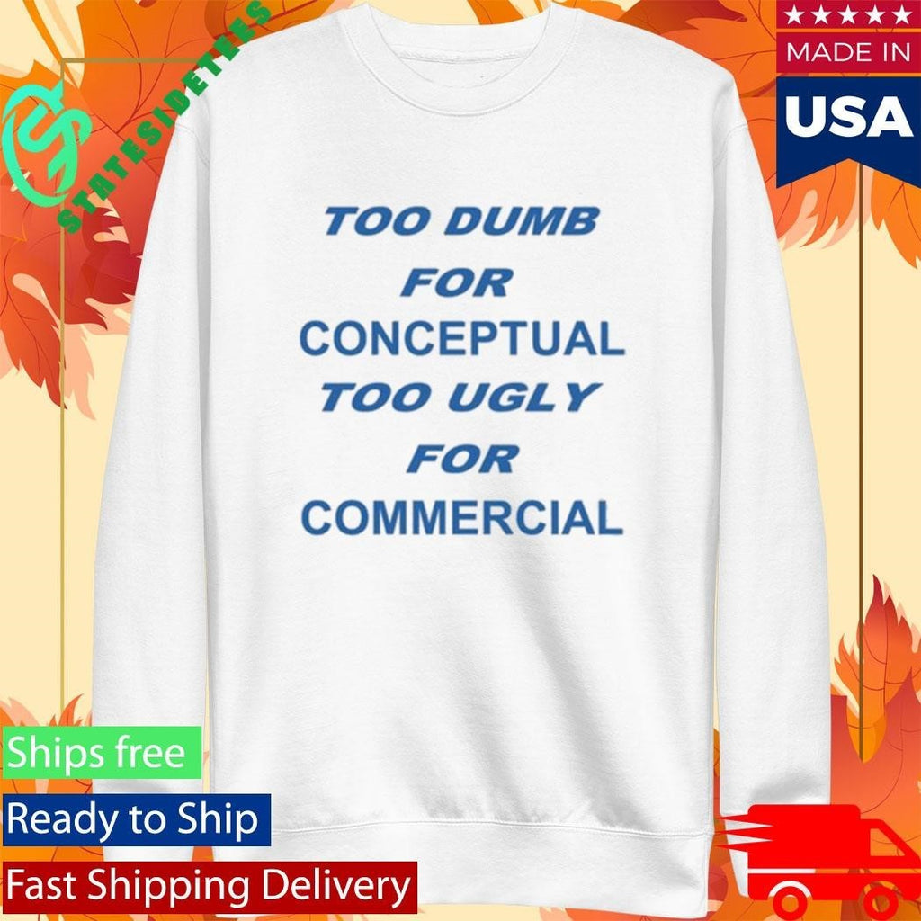 Too Dumb For Conceptual Tod Ugly For Commercial Shirt Unisex , , , Long Sleeve Tee