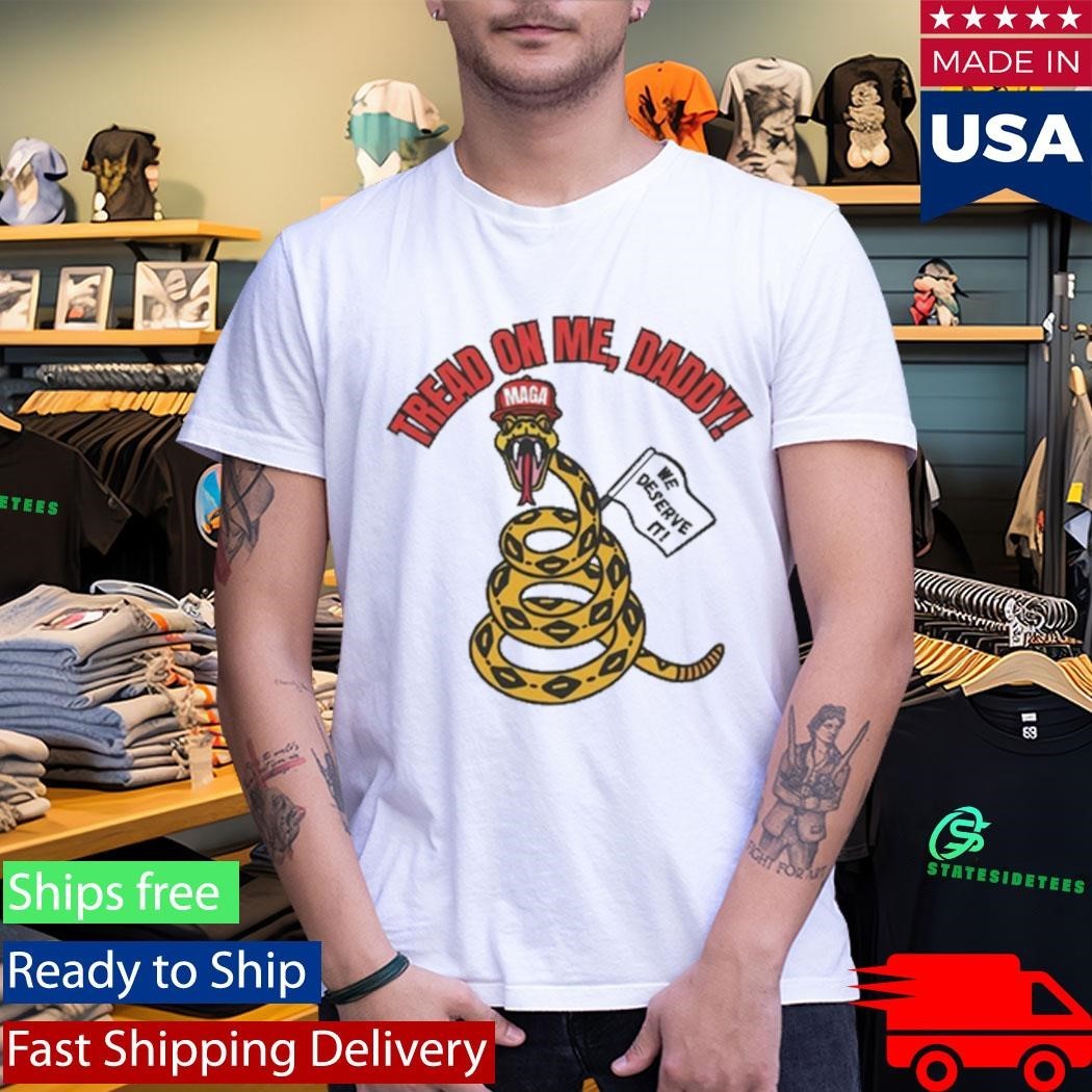 Tread On Me, Daddy MAGA We Deserve It Shirt Unisex , , , Long Sleeve Tee