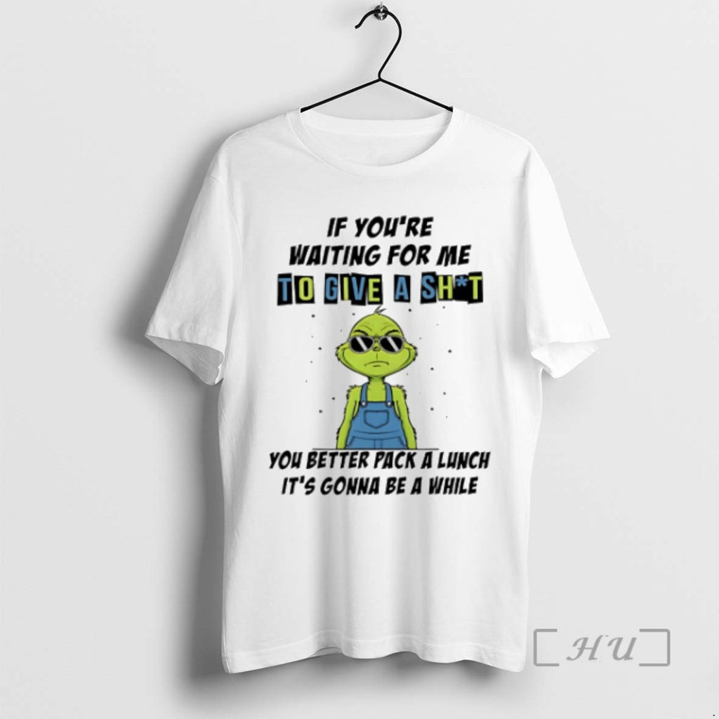 Trending Grinch If Youre Waiting For Me To Give A Shit You Better T Shirts