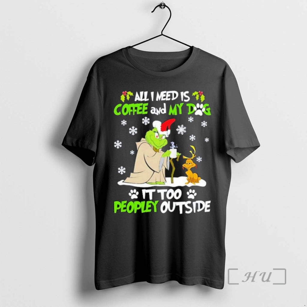 Trending The Grinch All I Need Is Coffee And My Dog It Too Peopley Outside