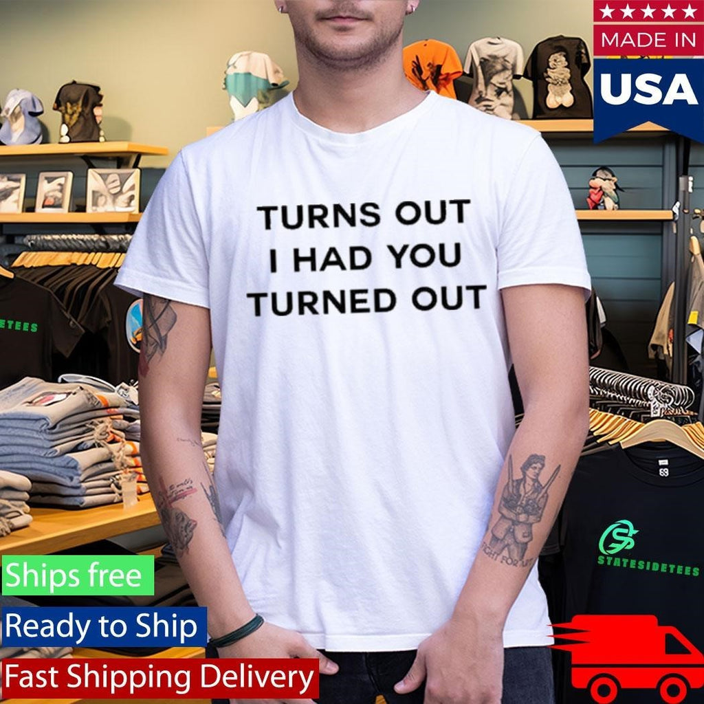 Turns Out I Had You Turned Out Fitted Shirt Unisex , , , Long Sleeve Tee