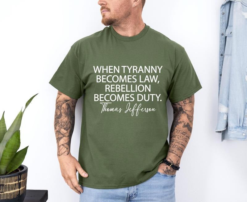 Tyranny Shirt Rebellion Shirt When Tyranny Becomes Law Rebellion Becomes Duty Thomas Jefferson Shirt Anti Tyranny T-Shirts