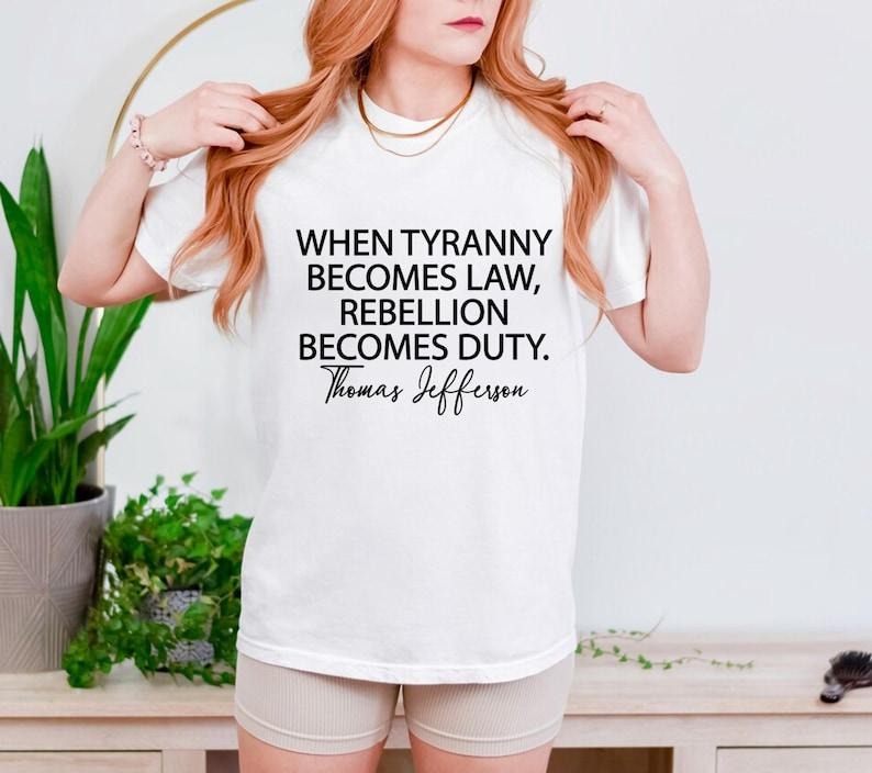 Tyranny Shirt Rebellion Shirt When Tyranny Becomes Law Rebellion Becomes Duty Thomas Jefferson Shirt Anti Tyranny Freedom Patriot T-Shirts