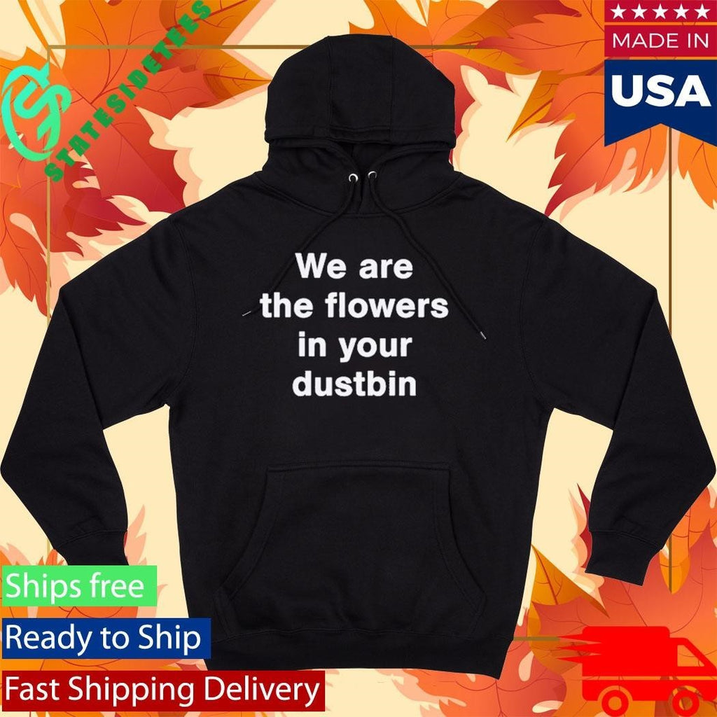 We Are The Flowers In Your Dustbin Shirt Unisex , , , Long Sleeve Tee