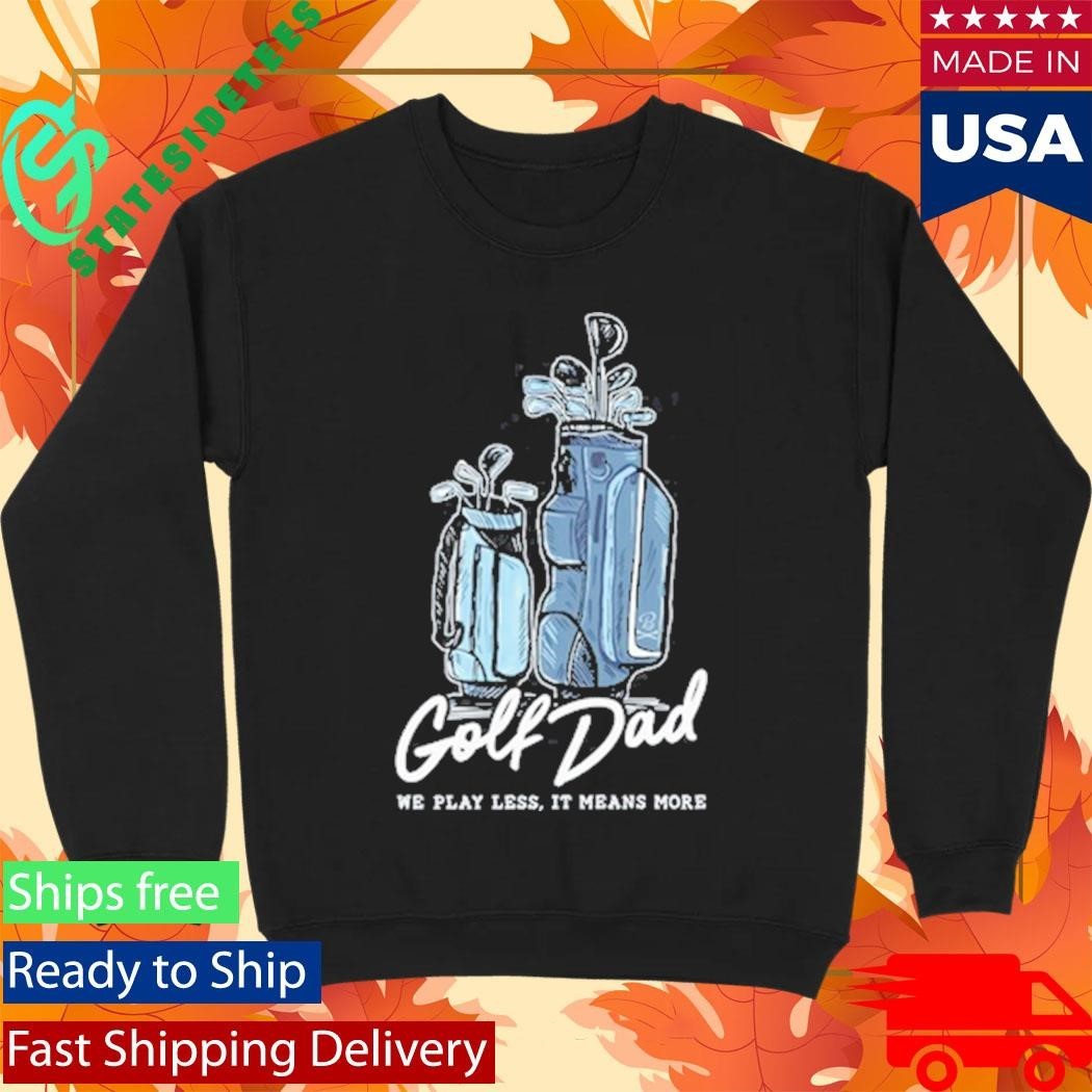 We Play Less It Means More Golf Dad Bags Shirt Unisex , , , Long Sleeve Tee