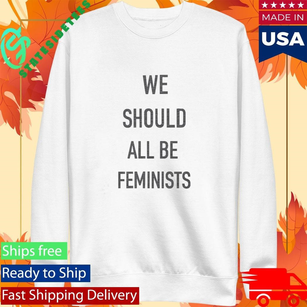 We Should All Be Feminists Shirt Unisex , , , Long Sleeve Tee