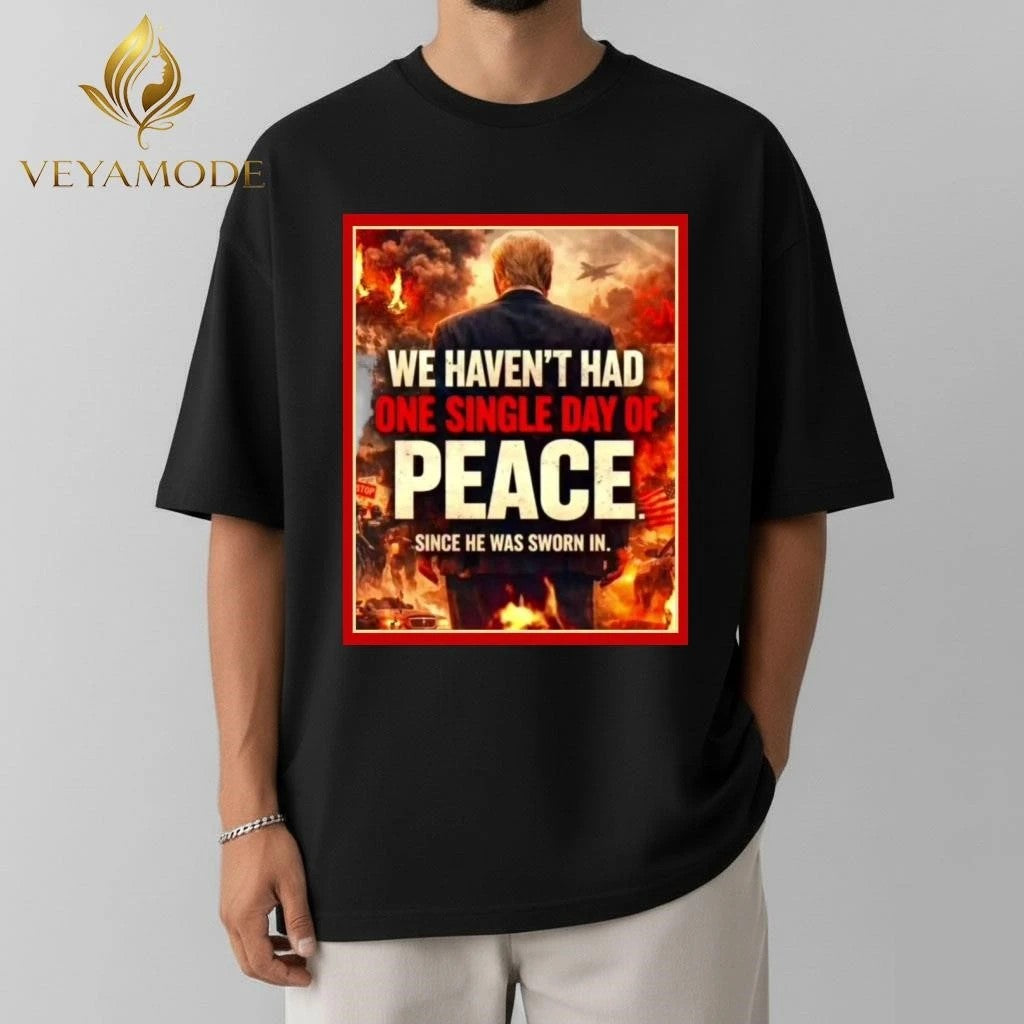 We haven’t had one single day of peace since he was sworn in Trump tee Unisex , , , Long Sleeve Tee