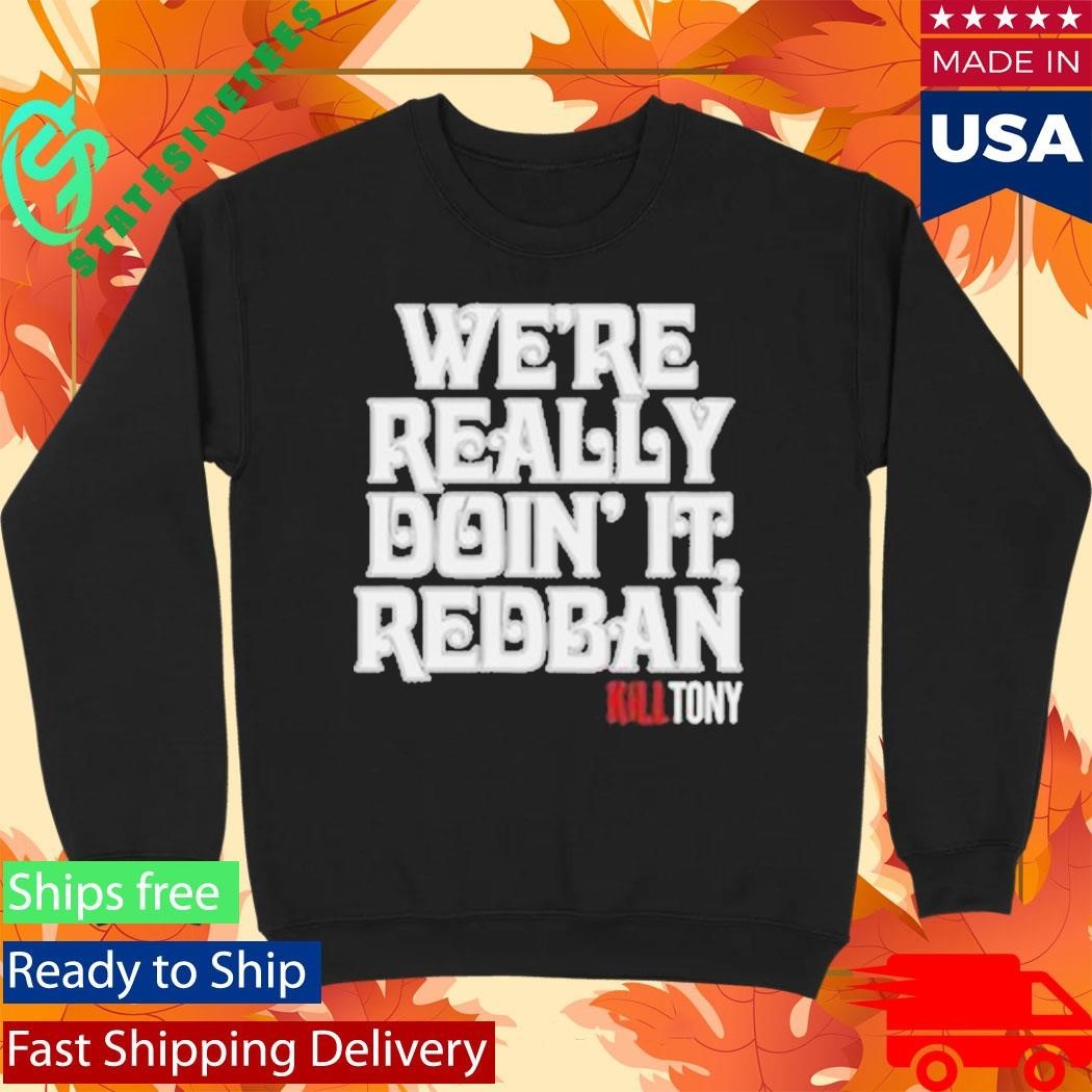We’re Really Doin’ It Redban Kill Tony Shirt Unisex , , , Long Sleeve Tee