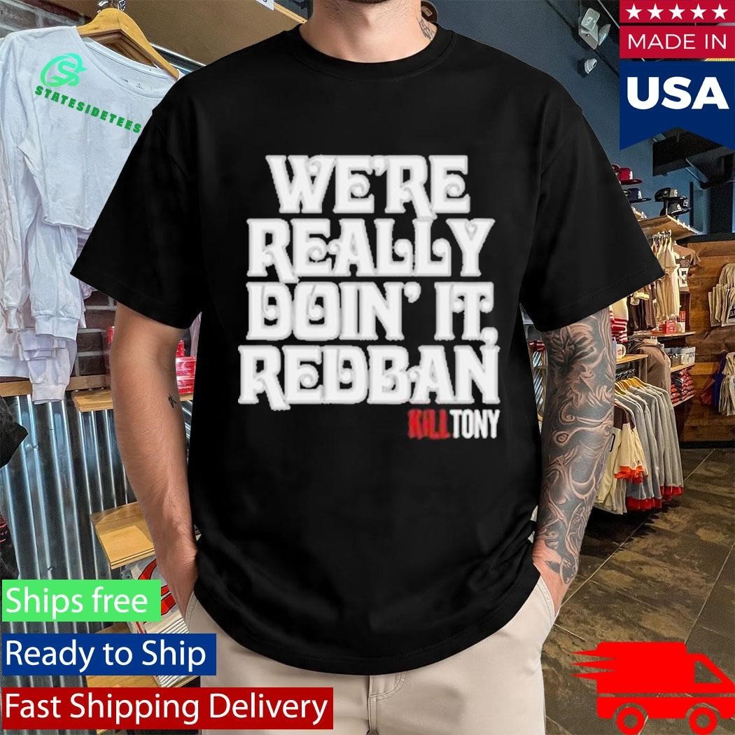 We’re Really Doin’ It Redban Kill Tony Shirt Unisex , , , Long Sleeve Tee