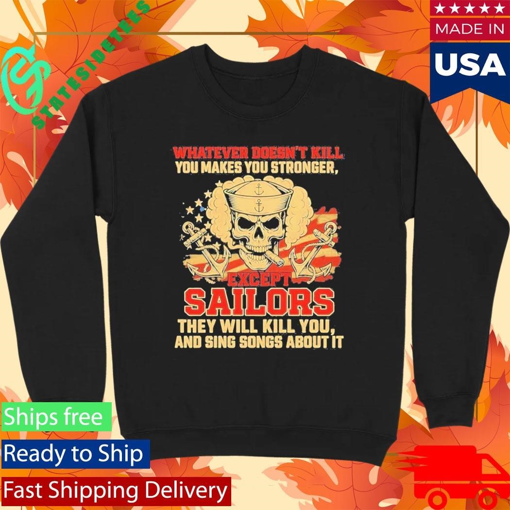 Whatever Doesnt Kill You Makes You Stronger Except Sailors They Will Kill You And Sing Songs About It Shirt