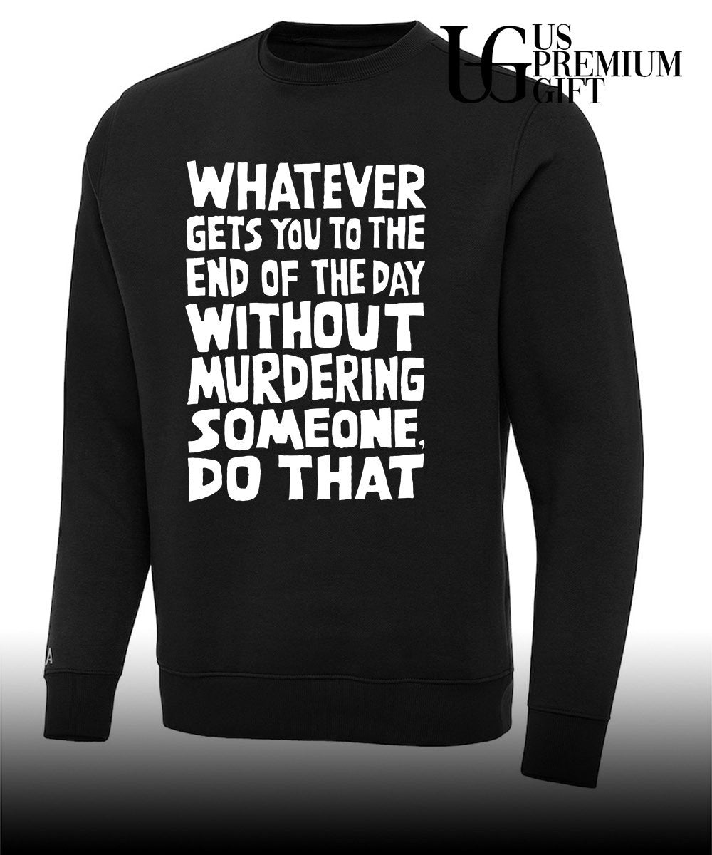 Whatever Gets You To The End Of The Day Without Murdering shirt