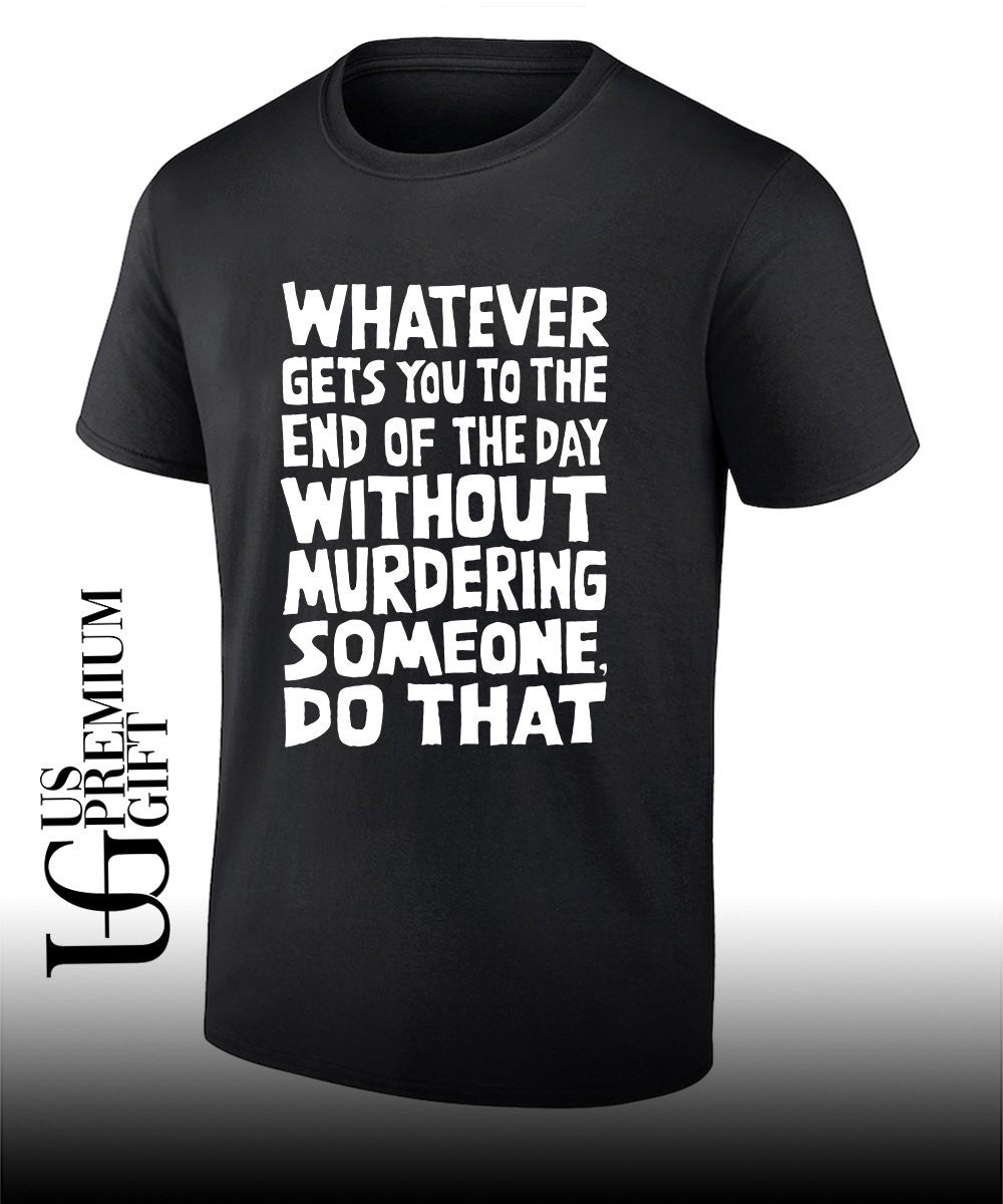Whatever Gets You To The End Of The Day Without Murdering shirt