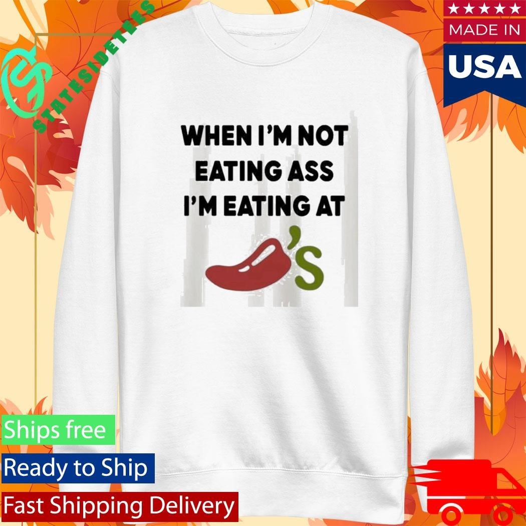 When Im Not Eating Ass Im Eating At Chilis Shirt Unisex , , , Long Sleeve Tee