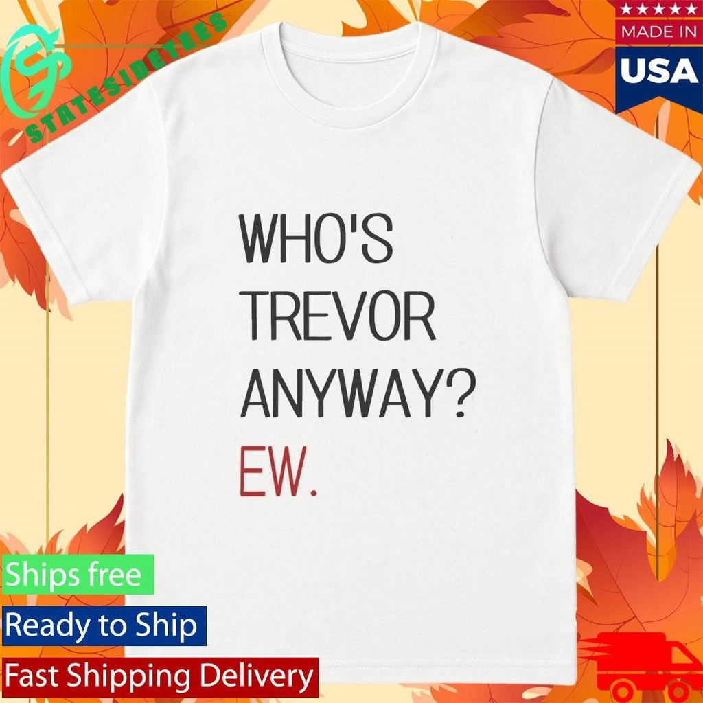 Who’s Trevor Anyway Ew Shirt Unisex , , , Long Sleeve Tee