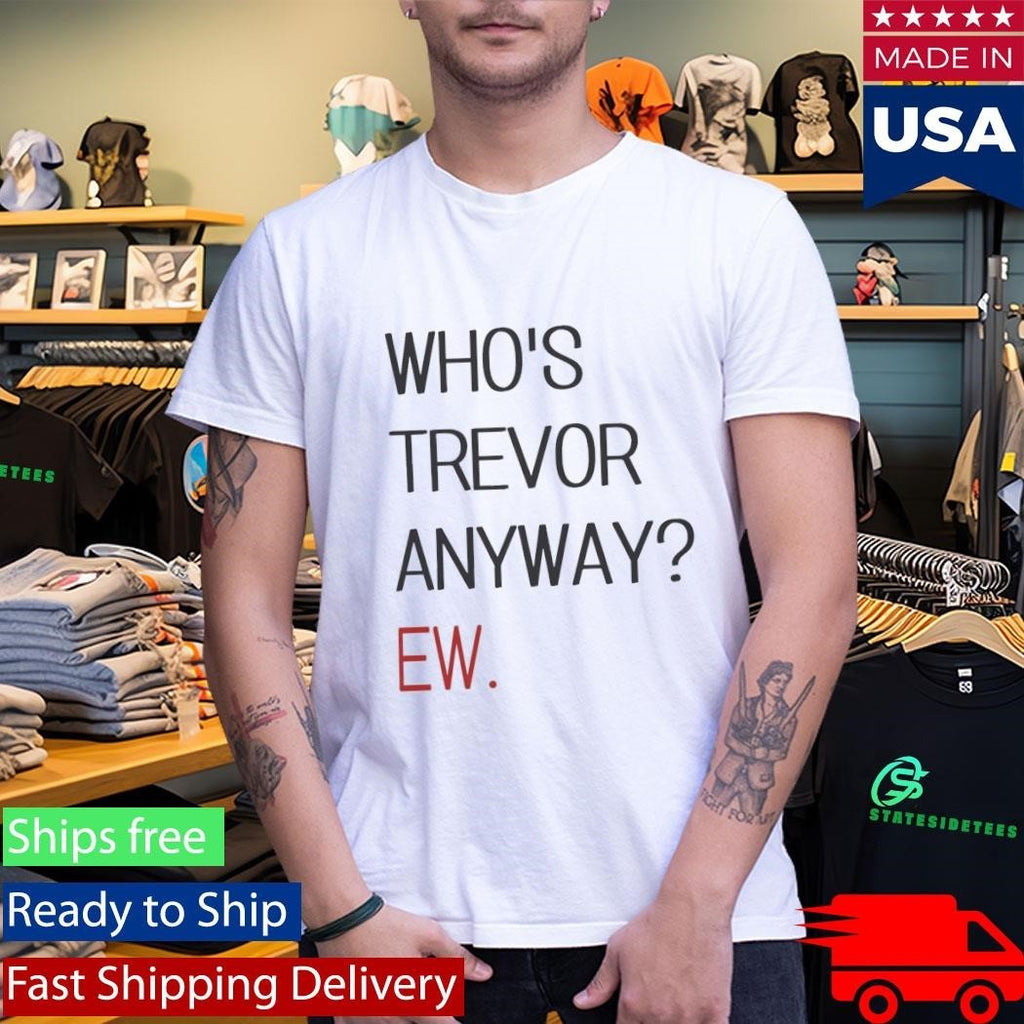 Who’s Trevor Anyway Ew Shirt Unisex , , , Long Sleeve Tee