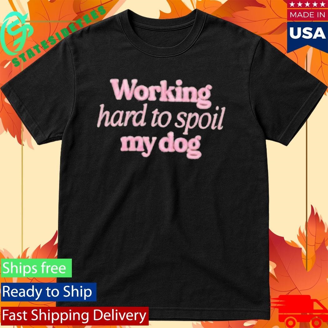 Working Hard To Spoil My Dog Shirt Unisex , , , Long Sleeve Tee