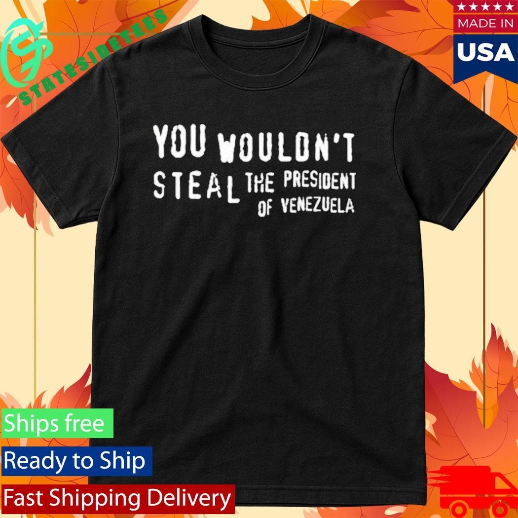 You Wouldn’t Steal The President Of Venezuela Shirt Unisex , , , Long Sleeve Tee