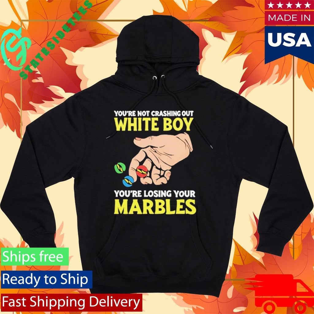 You’re Not Crashing Out White Boy You’re Losing Your Marbles Shirt Unisex , , , Long Sleeve Tee
