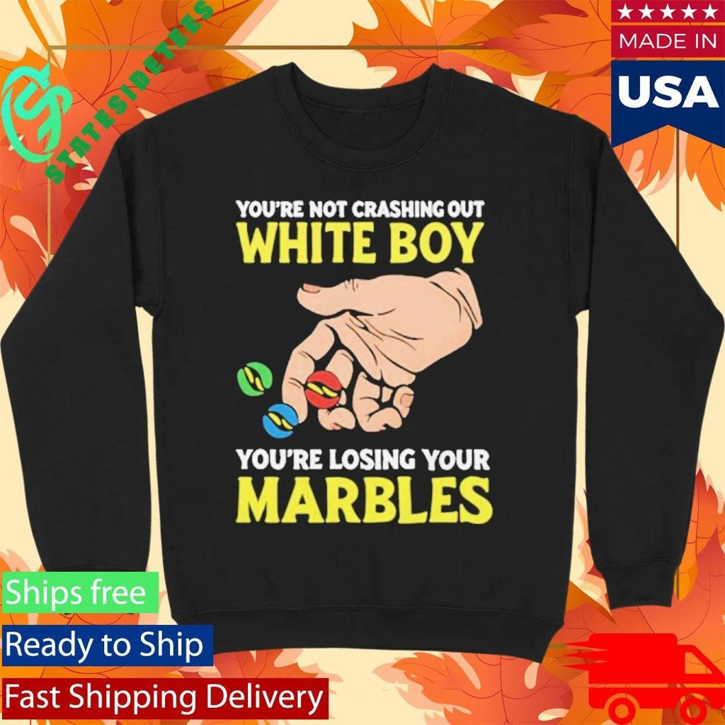 You’re Not Crashing Out White Boy You’re Losing Your Marbles Shirt Unisex , , , Long Sleeve Tee