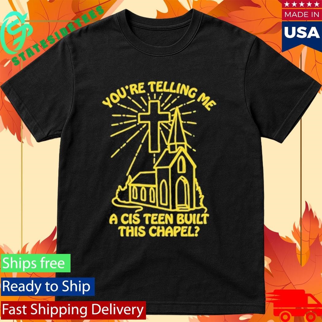 You’re Telling Me A Cis Teen Built This Chapel Shirt Unisex , , , Long Sleeve Tee