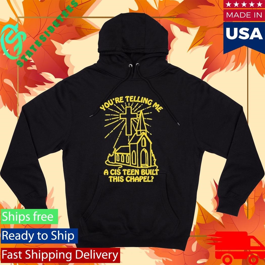 You’re Telling Me A Cis Teen Built This Chapel Shirt Unisex , , , Long Sleeve Tee