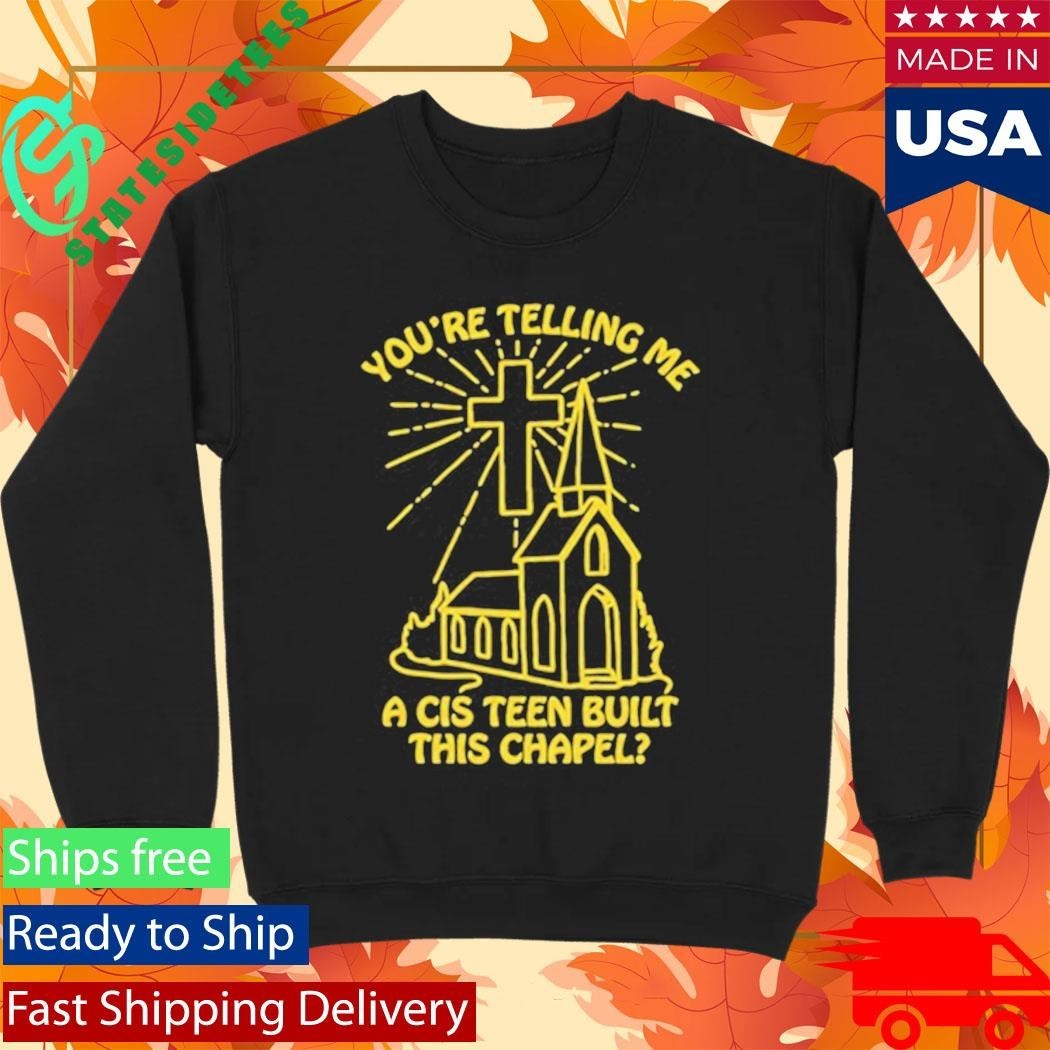 You’re Telling Me A Cis Teen Built This Chapel Shirt Unisex , , , Long Sleeve Tee