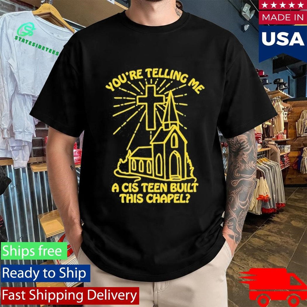 You’re Telling Me A Cis Teen Built This Chapel Shirt Unisex , , , Long Sleeve Tee