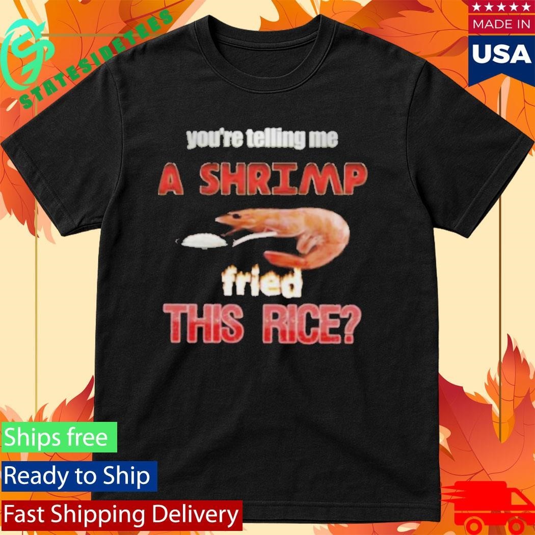 You’re Telling Me A Shrimp Fried This Rice Unisex , , , Long Sleeve Tee
