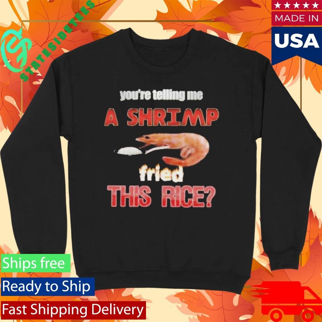 You’re Telling Me A Shrimp Fried This Rice Unisex , , , Long Sleeve Tee
