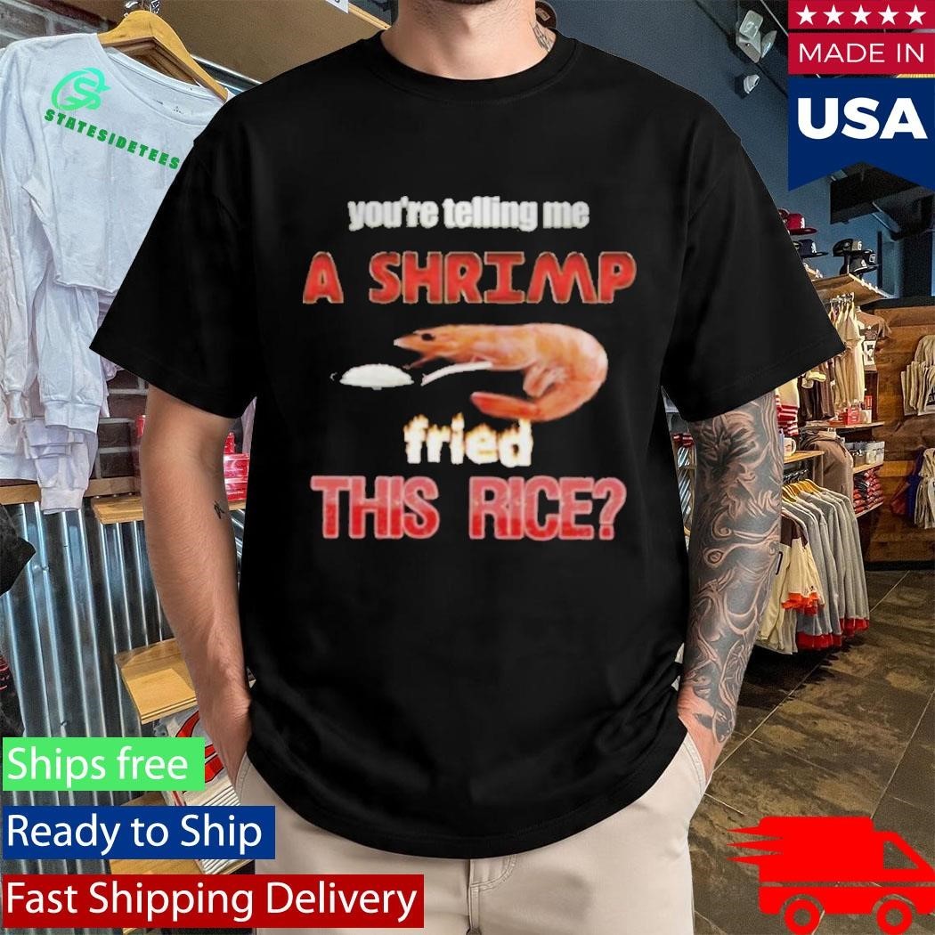 You’re Telling Me A Shrimp Fried This Rice Unisex , , , Long Sleeve Tee