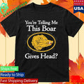 You’re Telling Me This Boar Gives Head Shirt Unisex , , , Long Sleeve Tee
