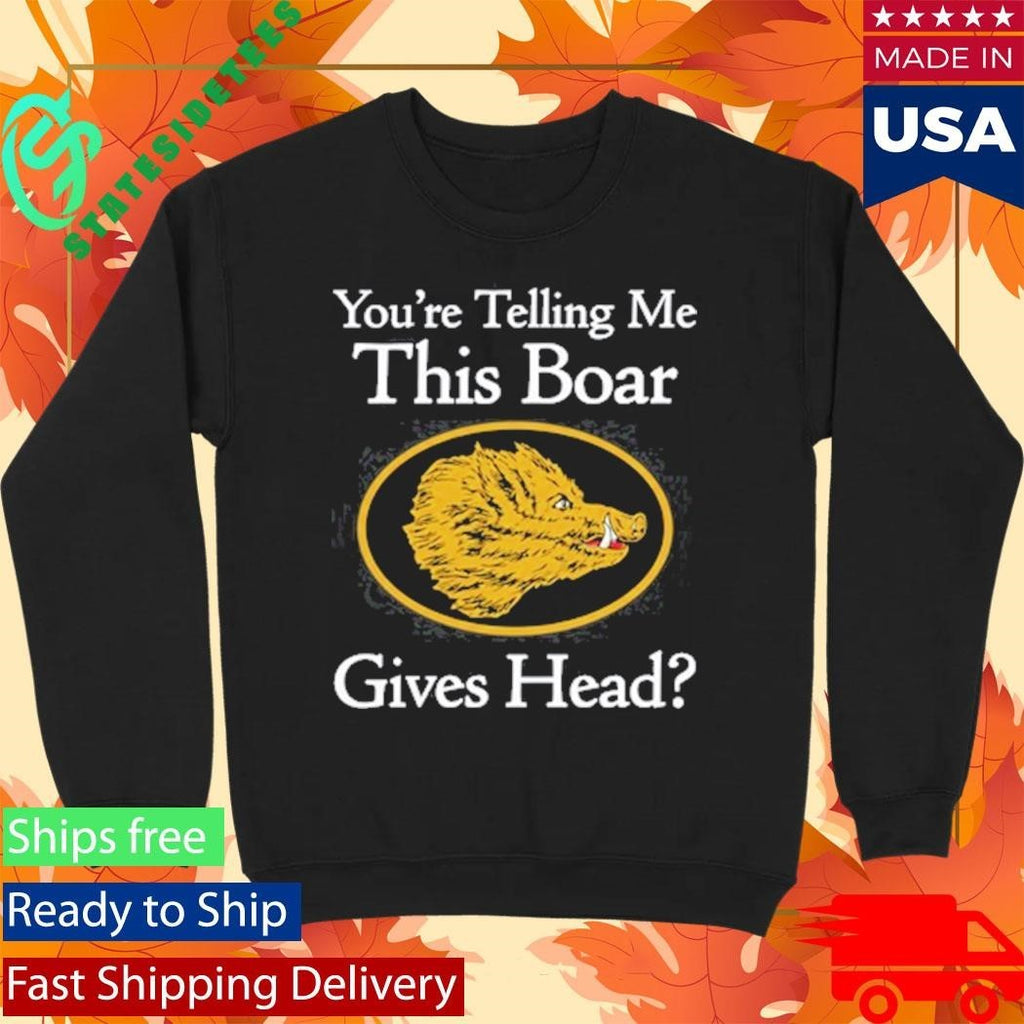 You’re Telling Me This Boar Gives Head Shirt Unisex , , , Long Sleeve Tee