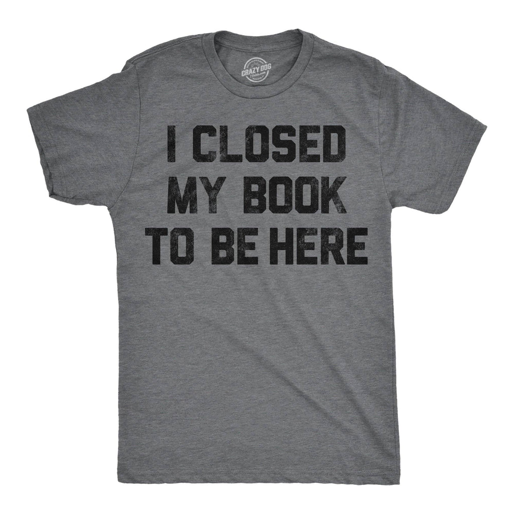 I Closed My Book To Be Here Men's T Shirt