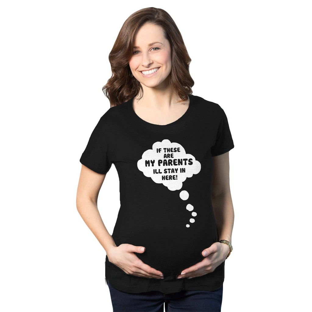 If These Are My Parents I'll Stay in Here Maternity T Shirt